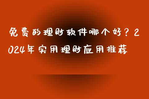 免费的理财软件哪个好？2024年实用理财应用推荐_https://m.lcjysmgs.com_金融服务_第1张
