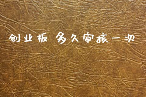 创业板 多久审核一次_https://m.lcjysmgs.com_金融服务_第1张