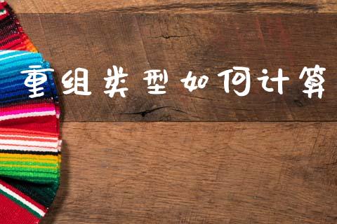 重组类型如何计算_https://m.lcjysmgs.com_金融服务_第1张