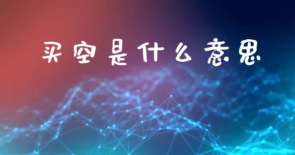 买空是什么意思_https://m.lcjysmgs.com_基金管理_第1张