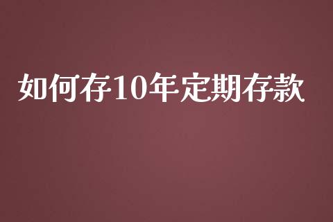 如何存10年定期存款_https://m.lcjysmgs.com_股权投资_第1张