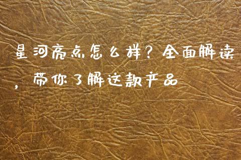 星河亮点怎么样？全面解读，带你了解这款产品_https://m.lcjysmgs.com_股权投资_第1张