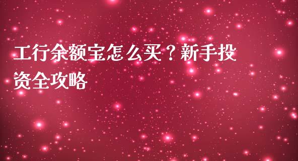工行余额宝怎么买？新手投资全攻略_https://m.lcjysmgs.com_股权投资_第1张