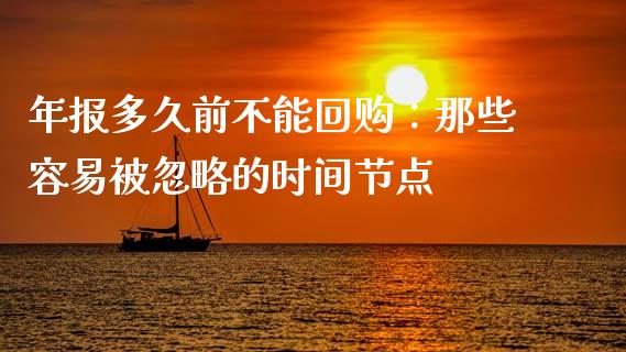 年报多久前不能回购：那些容易被忽略的时间节点_https://m.lcjysmgs.com_金融服务_第1张