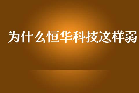 为什么恒华科技这样弱_https://m.lcjysmgs.com_金融服务_第1张