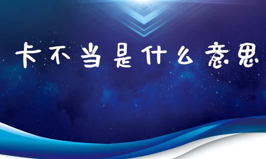 卡不当是什么意思_https://m.lcjysmgs.com_股权投资_第1张
