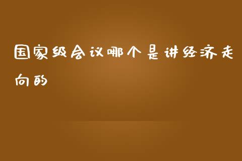 国家级会议哪个是讲经济走向的_https://m.lcjysmgs.com_股权投资_第1张