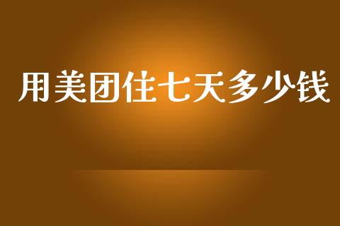 用美团住七天多少钱_https://m.lcjysmgs.com_金融服务_第1张