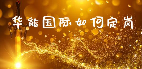 华能国际如何定岗_https://m.lcjysmgs.com_金融服务_第1张