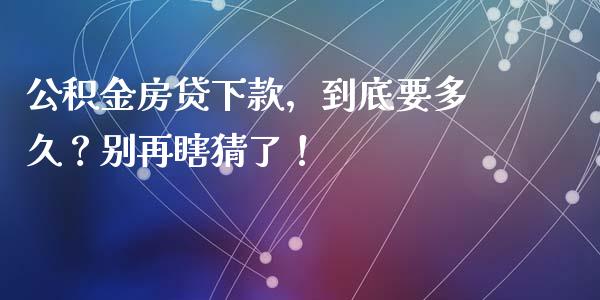 公积金房贷下款，到底要多久？别再瞎猜了！_https://m.lcjysmgs.com_股票交易_第1张