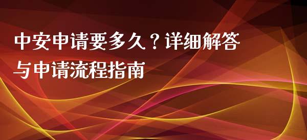 中安申请要多久？详细解答与申请流程指南_https://m.lcjysmgs.com_基金管理_第1张