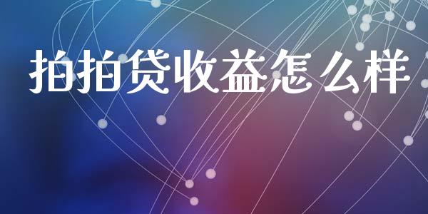 拍拍贷收益怎么样_https://m.lcjysmgs.com_基金管理_第1张
