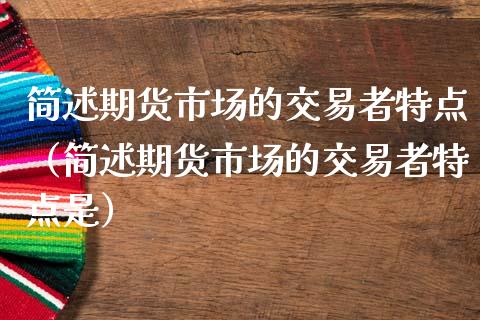 简述期货市场的交易者特点(简述期货市场的交易者特点是)_金融服务_第1张_股权投资_基金管理_股票交易_金融服务 简述期货市场的交易者特点(简述期货市场的交易者特点是)_https://m.lcjysmgs.com_金融服务_第1张