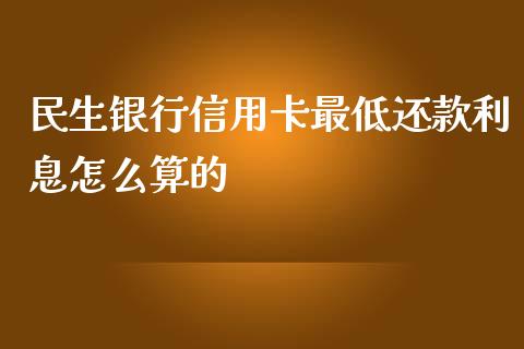 民生银行信用卡最低还款利息怎么算的_https://m.lcjysmgs.com_基金管理_第1张