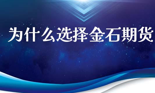 为什么选择金石期货_https://m.lcjysmgs.com_基金管理_第1张