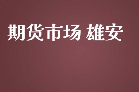 期货市场 雄安_https://m.lcjysmgs.com_基金管理_第1张