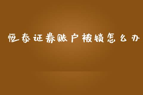 恒泰证券账户被锁怎么办_https://m.lcjysmgs.com_金融服务_第1张
