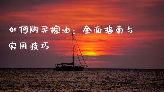 如何购买棕油：全面指南与实用技巧_https://m.lcjysmgs.com_股票交易_第1张