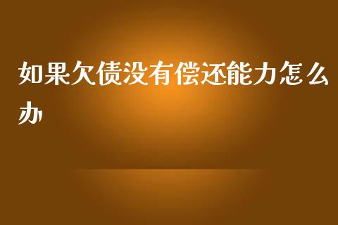 如果欠债没有偿还能力怎么办_https://m.lcjysmgs.com_金融服务_第1张