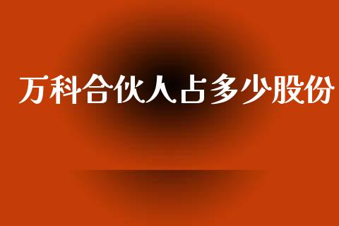 万科合伙人占多少股份_https://m.lcjysmgs.com_股权投资_第1张