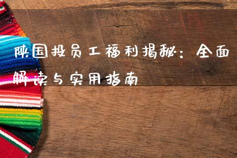 陕国投员工福利揭秘：全面解读与实用指南_https://m.lcjysmgs.com_金融服务_第1张