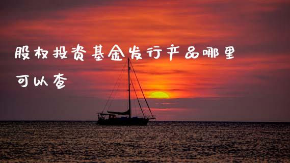 股权投资基金发行产品哪里可以查_https://m.lcjysmgs.com_股票交易_第1张