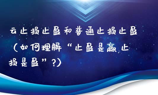 云止损止盈和普通止损止盈（如何理解“止盈是赢,止损是盈”?）_https://m.lcjysmgs.com_金融服务_第1张