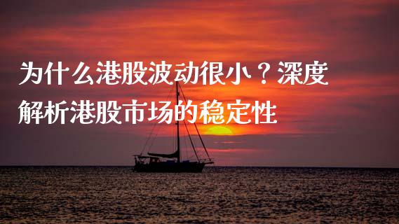 为什么港股波动很小？深度解析港股市场的稳定性_https://m.lcjysmgs.com_股票交易_第1张