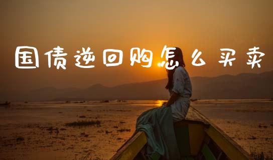 国债逆回购怎么买卖_https://m.lcjysmgs.com_股票交易_第1张