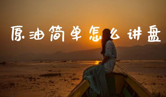 原油简单怎么讲盘_https://m.lcjysmgs.com_基金管理_第1张