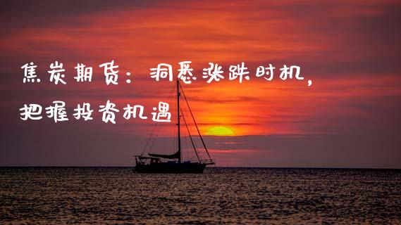 焦炭期货：洞悉涨跌时机，把握投资机遇_https://m.lcjysmgs.com_股票交易_第1张