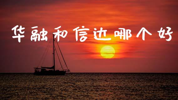 华融和信达哪个好_https://m.lcjysmgs.com_股票交易_第1张