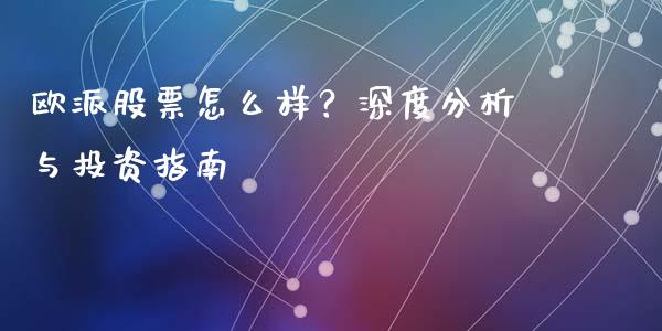 欧派股票怎么样？深度分析与投资指南_https://m.lcjysmgs.com_金融服务_第1张