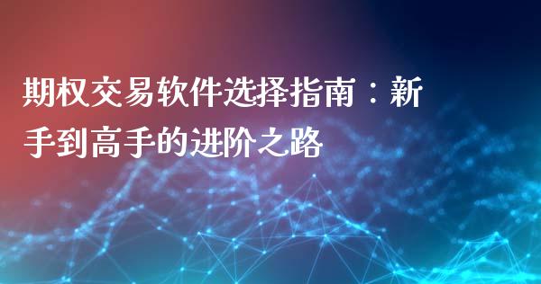 期权交易软件选择指南：新手到高手的进阶之路_https://m.lcjysmgs.com_股权投资_第1张