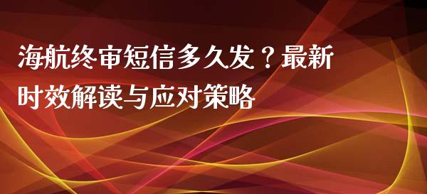 海航终审短信多久发?最新时效解读与应对策略_基金管理_第1张_股权投资_基金管理_股票交易_金融服务 海航终审短信多久发?最新时效解读与应对策略_https://m.lcjysmgs.com_基金管理_第1张