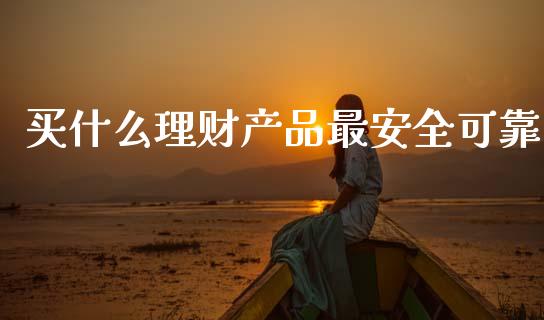 买什么理财产品最安全可靠_https://m.lcjysmgs.com_股权投资_第1张