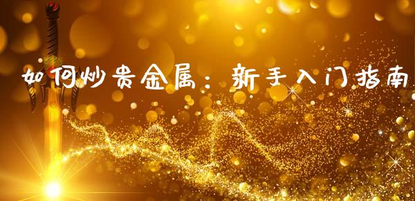 如何炒贵金属：新手入门指南_https://m.lcjysmgs.com_股票交易_第1张