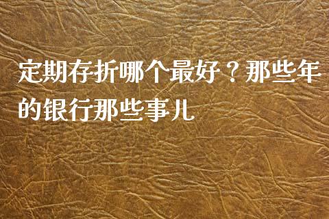 定期存折哪个最好？那些年的银行那些事儿_https://m.lcjysmgs.com_股权投资_第1张
