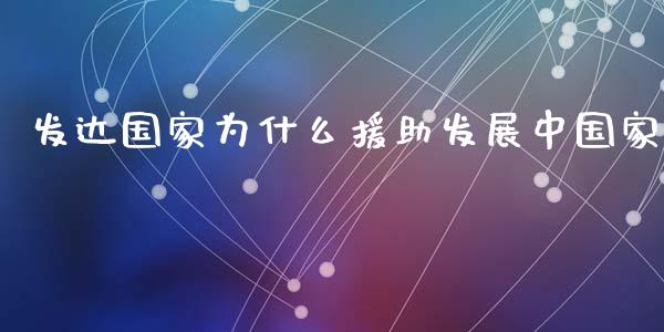 发达国家为什么援助发展中国家_https://m.lcjysmgs.com_股票交易_第1张