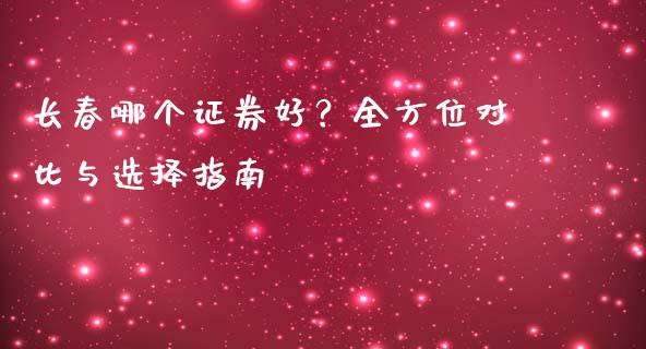 长春哪个证券好？全方位对比与选择指南_https://m.lcjysmgs.com_金融服务_第1张