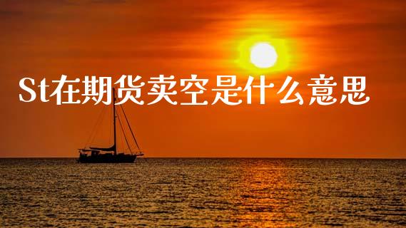 St在期货卖空是什么意思_https://m.lcjysmgs.com_金融服务_第1张