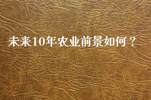 未来10年农业前景如何？_https://m.lcjysmgs.com_股票交易_第1张