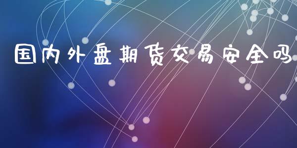国内外盘期货交易安全吗_https://m.lcjysmgs.com_股票交易_第1张