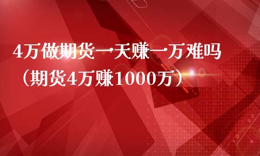 4万做期货一天赚一万难吗（期货4万赚1000万）_https://m.lcjysmgs.com_股权投资_第1张