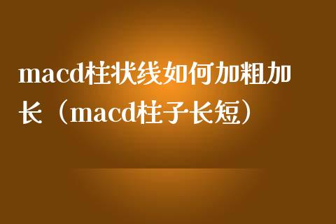 macd柱状线如何加粗加长（macd柱子长短）_https://m.lcjysmgs.com_金融服务_第1张