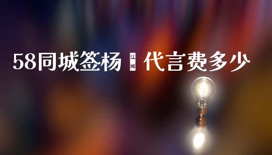 58同城签杨幂代言费多少_https://m.lcjysmgs.com_股票交易_第1张
