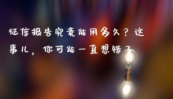 征信报告究竟能用多久？这事儿，你可能一直想错了_https://m.lcjysmgs.com_股票交易_第1张