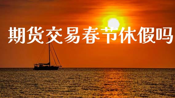 期货交易春节休假吗_https://m.lcjysmgs.com_股票交易_第1张