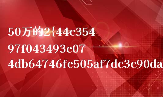 50万的2%是多少_股权投资_第1张_股权投资_基金管理_股票交易_金融服务 50万的2%是多少_https://m.lcjysmgs.com_股权投资_第1张