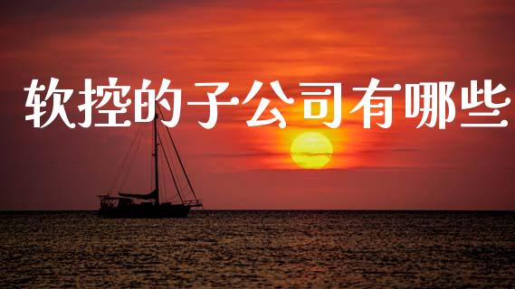 软控的子公司有哪些_https://m.lcjysmgs.com_股票交易_第1张